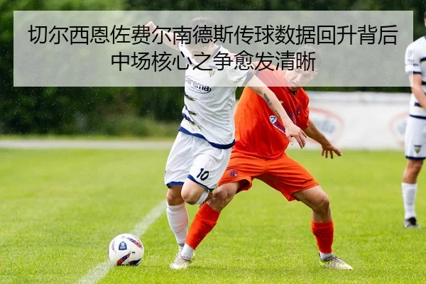 切尔西恩佐费尔南德斯传球数据回升背后中场核心之争愈发清晰