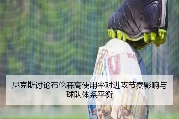 尼克斯讨论布伦森高使用率对进攻节奏影响与球队体系平衡（kaiyun）