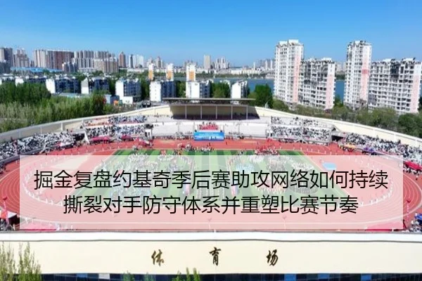掘金复盘约基奇季后赛助攻网络如何持续撕裂对手防守体系并重塑比赛节奏 - kaiyun
