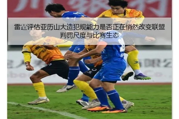 雷霆评估亚历山大造犯规能力是否正在悄然改变联盟判罚尺度与比赛生态