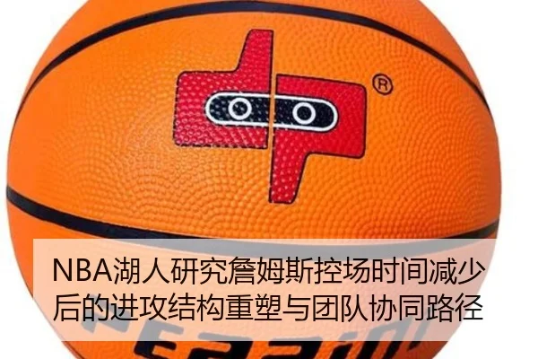 NBA湖人研究詹姆斯控场时间减少后的进攻结构重塑与团队协同路径