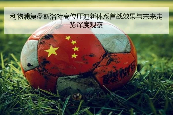 利物浦复盘斯洛特高位压迫新体系首战效果与未来走势深度观察 - kaiyun