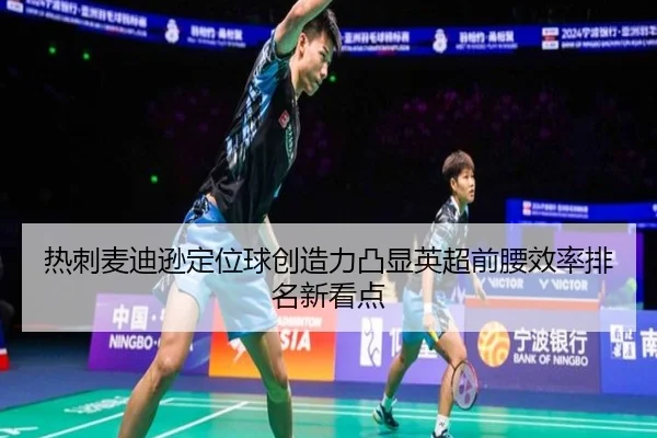热刺麦迪逊定位球创造力凸显英超前腰效率排名新看点 - kaiyun